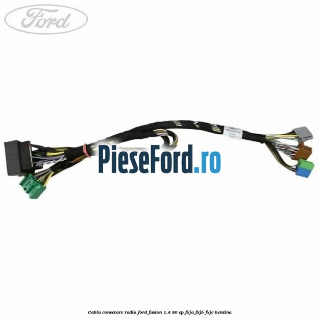 Cablu conectare radio Ford Fusion 1.4 80 cp Cablu conectare radio Ford Fusion 1.4 80 cp FXJA, FXJB, FXJC benzina