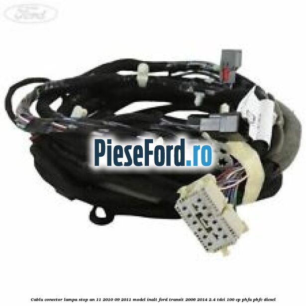 Cablu conector lampa stop an 11/2010-09/2011 model inalt Ford Transit 2006-2014 2.4 TDCi 100 cp PHFA, PHFC diesel