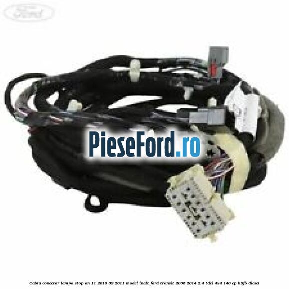 Cablu conector lampa stop an 11/2010-09/2011 model inalt Ford Transit 2006-2014 2.4 TDCi 4x4 140 cp H9FB diesel
