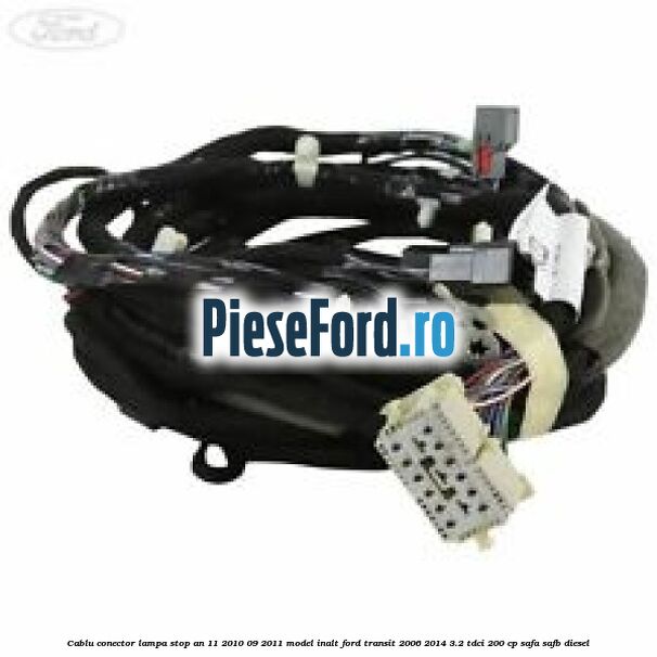 Cablu conector lampa stop an 11/2010-09/2011 model inalt Ford Transit 2006-2014 3.2 TDCi 200 cp SAFA, SAFB diesel