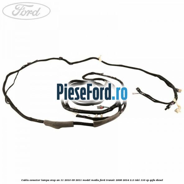 Cablu conector lampa stop an 11/2010-09/2011 model mediu Ford Transit 2006-2014 2.2 TDCi 110 cp Cablu conector lampa stop an 11/2010-09/2011 model mediu Ford Transit 2006-2014 2.2 TDCi 110 cp QVFA diesel