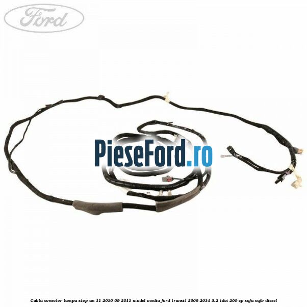 Cablu conector lampa stop an 11/2010-09/2011 model mediu Ford Transit 2006-2014 3.2 TDCi 200 cp SAFA, SAFB diesel