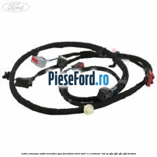 Cablu conexiune audio bord fara SYNC Ford Fiesta 2013-2017 1.0 EcoBoost 100 cp SFJA, SFJB, SFJC, SFJD benzina
