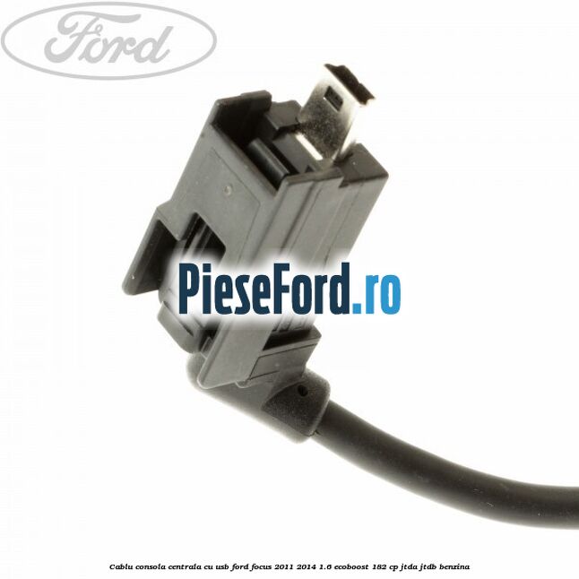 Cablu consola centrala cu usb Ford Focus 2011-2014 1.6 EcoBoost 182 cp JTDA, JTDB benzina