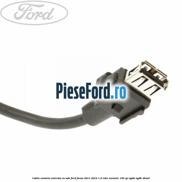 Cablu consola centrala cu usb Ford Focus 2011-2014 1.6 TDCi ECOnetic 105 cp NGDA, NGDB diesel