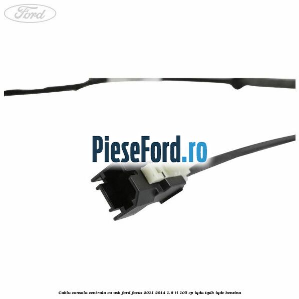 Cablu consola centrala cu usb Ford Focus 2011-2014 1.6 Ti 105 cp IQDA, IQDB, IQDC benzina