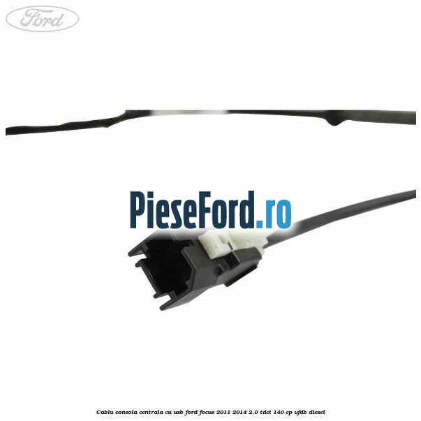 Cablu consola centrala cu usb Ford Focus 2011-2014 2.0 TDCi 140 cp Cablu consola centrala cu usb Ford Focus 2011-2014 2.0 TDCi 140 cp UFDB diesel