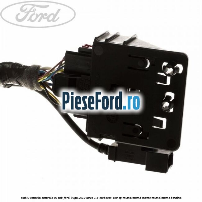 Cablu consola centrala cu usb Ford Kuga 2013-2016 1.5 EcoBoost 150 cp M8MA, M8MB, M8MC, M8MD, M8ME benzina