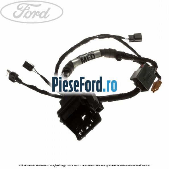 Cablu consola centrala cu usb Ford Kuga 2013-2016 1.5 EcoBoost 4x4 182 cp Cablu consola centrala cu usb Ford Kuga 2013-2016 1.5 EcoBoost 4x4 182 cp M9MA, M9MB, M9MC, M9MD benzina