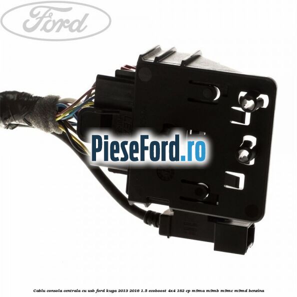 Cablu consola centrala cu usb Ford Kuga 2013-2016 1.5 EcoBoost 4x4 182 cp Cablu consola centrala cu usb Ford Kuga 2013-2016 1.5 EcoBoost 4x4 182 cp M9MA, M9MB, M9MC, M9MD benzina