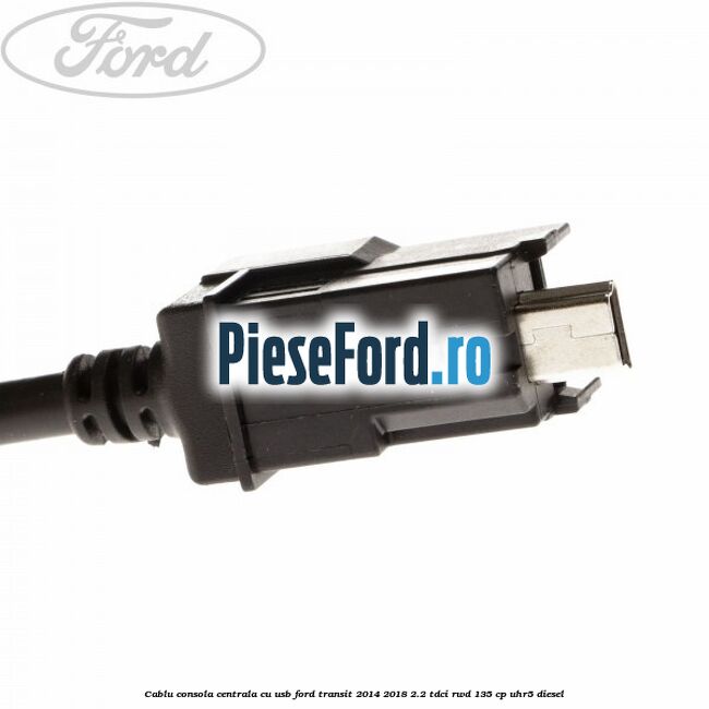 Cablu consola centrala cu usb Ford Transit 2014-2018 2.2 TDCi RWD 135 cp Cablu consola centrala cu usb Ford Transit 2014-2018 2.2 TDCi RWD 135 cp UHR5 diesel