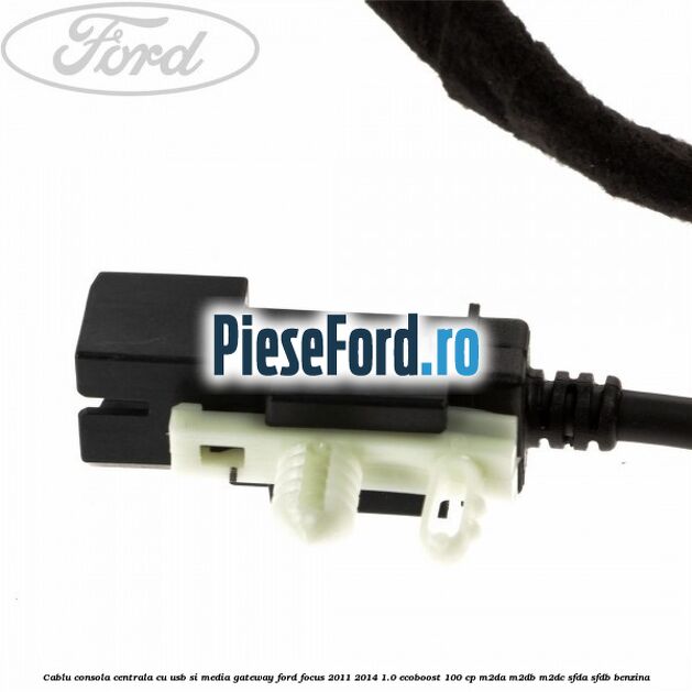 Cablu consola centrala cu usb si media gateway Ford Focus 2011-2014 1.0 EcoBoost 100 cp Cablu consola centrala cu usb si media gateway Ford Focus 2011-2014 1.0 EcoBoost 100 cp M2DA, M2DB, M2DC, SFDA, SFDB benzina