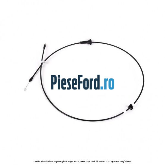 Cablu deschidere capota Ford Edge 2016-2018 2.0 TDCi Bi-Turbo 210 cp T9CE, T9CF diesel