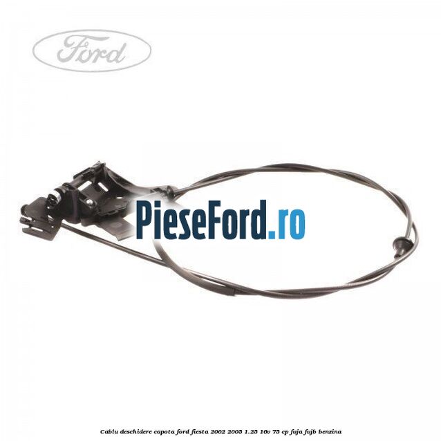 Cablu deschidere capota Ford Fiesta 2002-2005 1.25 16V 75 cp FUJA, FUJB benzina