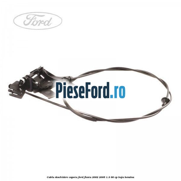 Cablu deschidere capota Ford Fiesta 2002-2005 1.3 60 cp Cablu deschidere capota Ford Fiesta 2002-2005 1.3 60 cp BAJA benzina