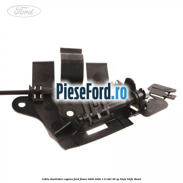 Cablu deschidere capota Ford Fiesta 2005-2008 1.6 TDCi 90 cp HHJA, HHJB diesel