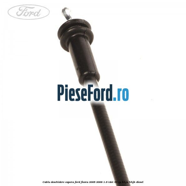 Cablu deschidere capota Ford Fiesta 2005-2008 1.6 TDCi 90 cp HHJA, HHJB diesel