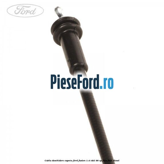 Cablu deschidere capota Ford Fusion 1.4 TDCi 68 cp F6JA, F6JB diesel