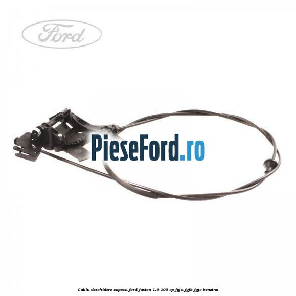 Cablu deschidere capota Ford Fusion 1.6 100 cp FYJA, FYJB, FYJC benzina