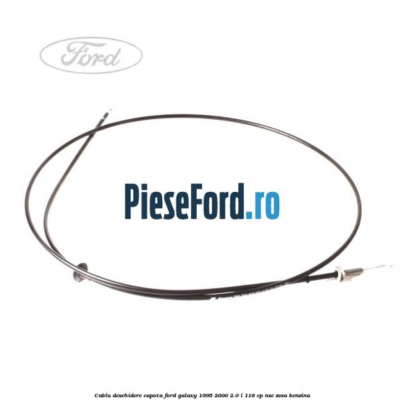 Cablu deschidere capota Ford Galaxy 1995-2000 2.0 i 116 cp NSE, ZVSA benzina