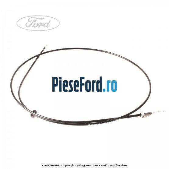 Cablu deschidere capota Ford Galaxy 2000-2006 1.9 TDI 150 cp BTB diesel