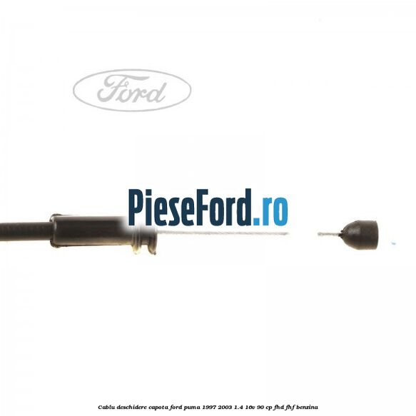 Cablu deschidere capota Ford Puma 1997-2003 1.4 16V 90 cp FHD, FHF benzina