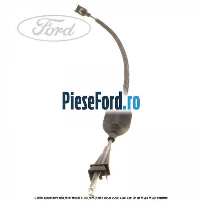 Cablu deschidere usa fata, model 5 usi Ford Fiesta 2002-2005 1.25 16V 70 cp M7JA, M7JB benzina