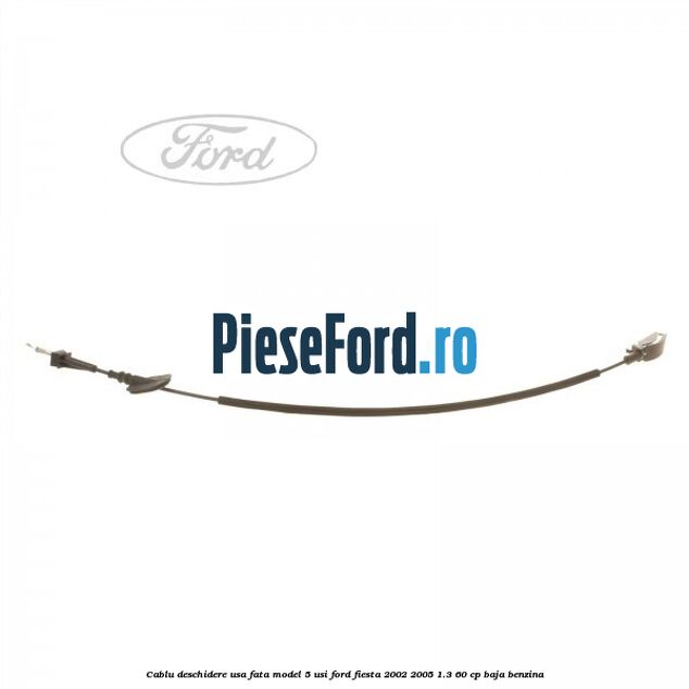Cablu deschidere usa fata, model 5 usi Ford Fiesta 2002-2005 1.3 60 cp BAJA benzina
