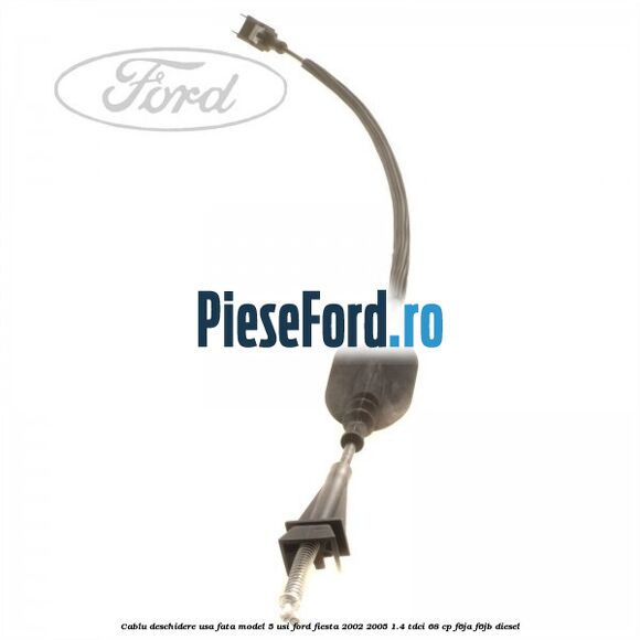 Cablu deschidere usa fata, model 5 usi Ford Fiesta 2002-2005 1.4 TDCi 68 cp F6JA, F6JB diesel