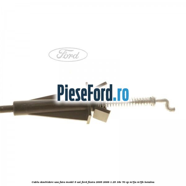Cablu deschidere usa fata, model 5 usi Ford Fiesta 2005-2008 1.25 16V 70 cp M7JA, M7JB benzina