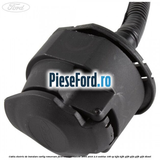 Cablu electric de instalare carlig remorcare Ford Tourneo Custom 2014-2018 2.0 EcoBlue 105 cp BJFA, BJFB, YLF6, YLFA, YLFB, YLFS diesel