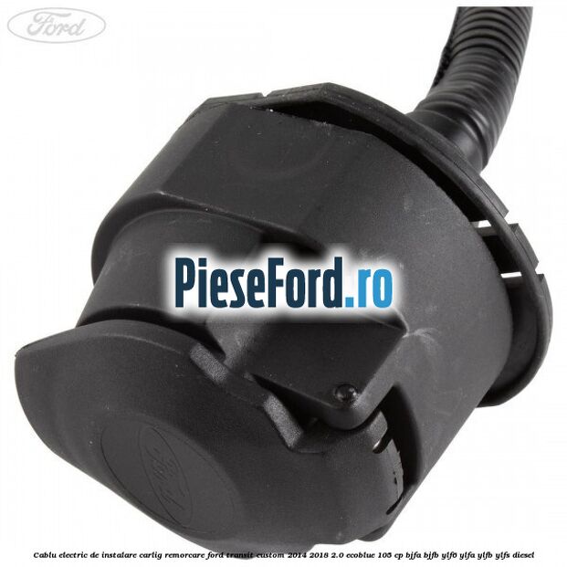 Cablu electric de instalare carlig remorcare Ford Transit Custom 2014-2018 2.0 EcoBlue 105 cp BJFA, BJFB, YLF6, YLFA, YLFB, YLFS diesel