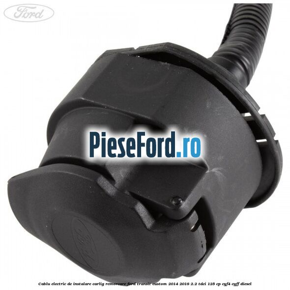 Cablu electric de instalare carlig remorcare Ford Transit Custom 2014-2018 2.2 TDCi 125 cp CYF4, CYFF diesel