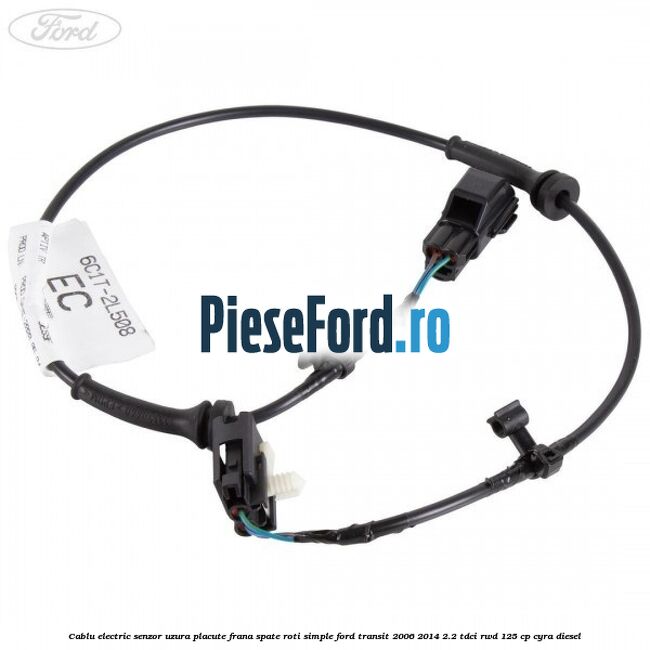 Cablu electric senzor uzura placute frana spate roti simple Ford Transit 2006-2014 2.2 TDCi RWD 125 cp CYRA diesel