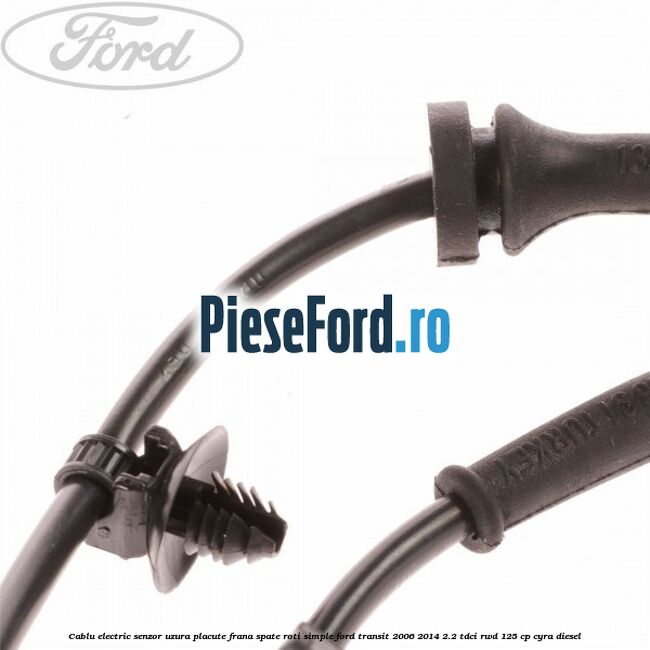 Cablu electric senzor uzura placute frana spate roti simple Ford Transit 2006-2014 2.2 TDCi RWD 125 cp CYRA diesel