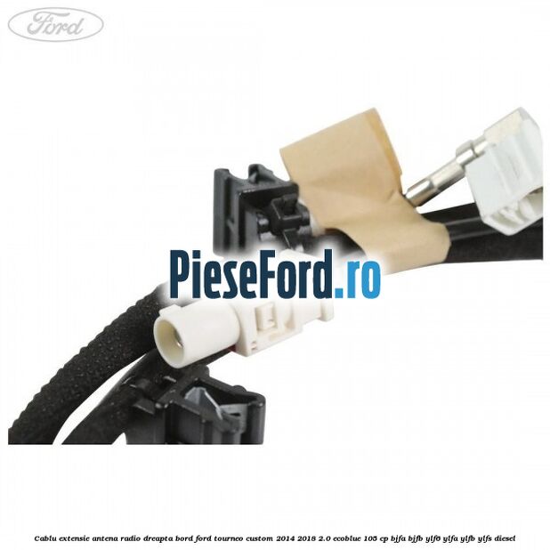 Cablu extensie antena radio dreapta bord Ford Tourneo Custom 2014-2018 2.0 EcoBlue 105 cp BJFA, BJFB, YLF6, YLFA, YLFB, YLFS diesel