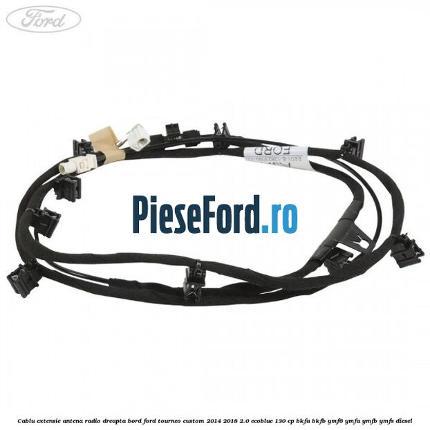 Cablu extensie antena radio dreapta bord Ford Tourneo Custom 2014-2018 2.0 EcoBlue 130 cp BKFA, BKFB, YMF6, YMFA, YMFB, YMFS diesel
