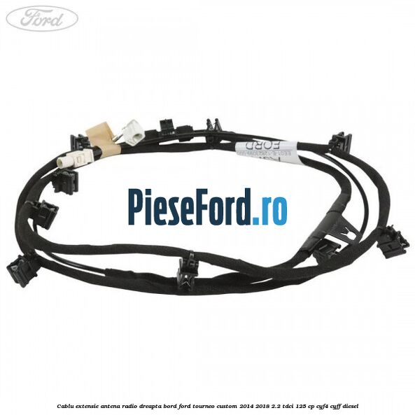 Cablu extensie antena radio dreapta bord Ford Tourneo Custom 2014-2018 2.2 TDCi 125 cp CYF4, CYFF diesel