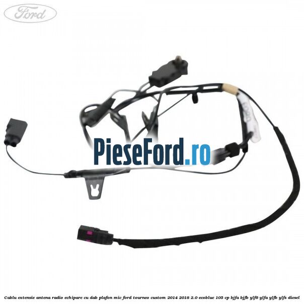 Cablu extensie antena radio echipare cu DAB plafon mic Ford Tourneo Custom 2014-2018 2.0 EcoBlue 105 cp BJFA, BJFB, YLF6, YLFA, YLFB, YLFS diesel