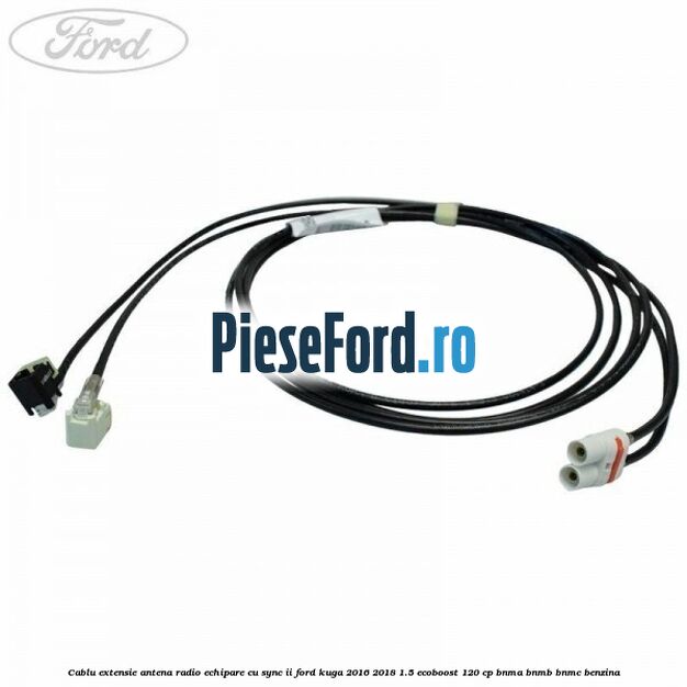 Cablu extensie antena radio echipare cu SYNC II Ford Kuga 2016-2018 1.5 EcoBoost 120 cp BNMA, BNMB, BNMC benzina
