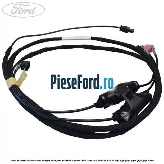 Cablu extensie antena radio stanga bord Ford Tourneo Custom 2014-2018 2.0 EcoBlue 170 cp BLFA, BLFB, YNF6, YNFA, YNFB, YNFS diesel
