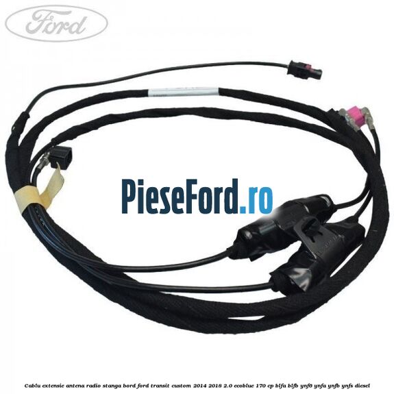 Cablu extensie antena radio stanga bord Ford Transit Custom 2014-2018 2.0 EcoBlue 170 cp BLFA, BLFB, YNF6, YNFA, YNFB, YNFS diesel