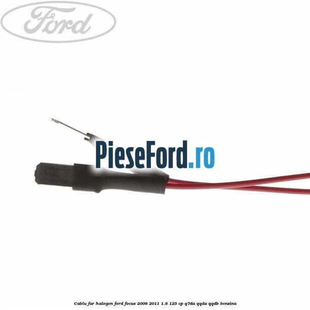 Cablu far halogen Ford Focus 2008-2011 1.8 125 cp Q7DA, QQDA, QQDB benzina