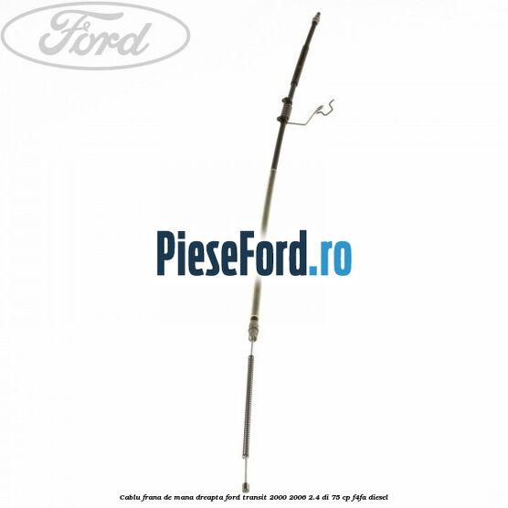 Cablu frana de mana dreapta Ford Transit 2000-2006 2.4 DI 75 cp F4FA diesel