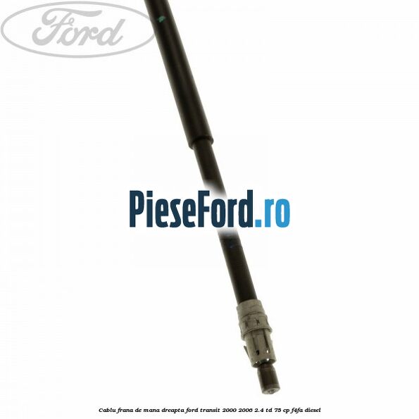 Cablu frana de mana dreapta Ford Transit 2000-2006 2.4 TD 75 cp F4FA diesel