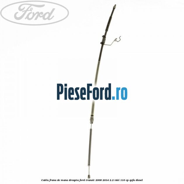 Cablu frana de mana dreapta Ford Transit 2006-2014 2.2 TDCi 110 cp QVFA diesel