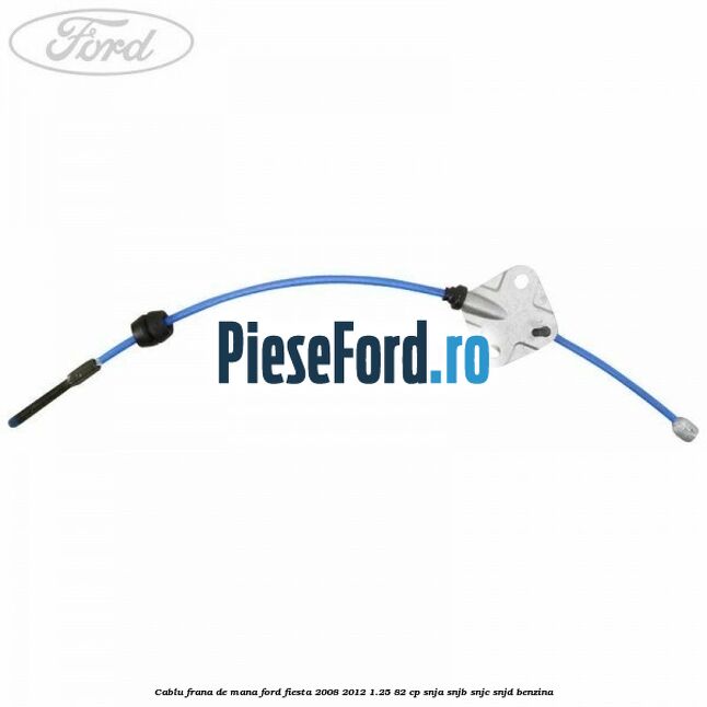Cablu frana de mana Ford Fiesta 2008-2012 1.25 82 cp SNJA, SNJB, SNJC, SNJD benzina