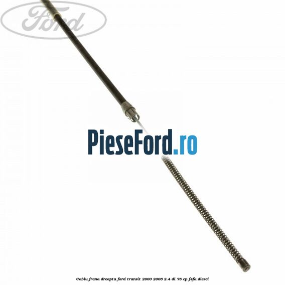Cablu frana dreapta Ford Transit 2000-2006 2.4 DI 75 cp F4FA diesel
