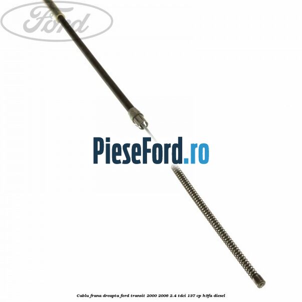 Cablu frana dreapta Ford Transit 2000-2006 2.4 TDCi 137 cp H9FA diesel