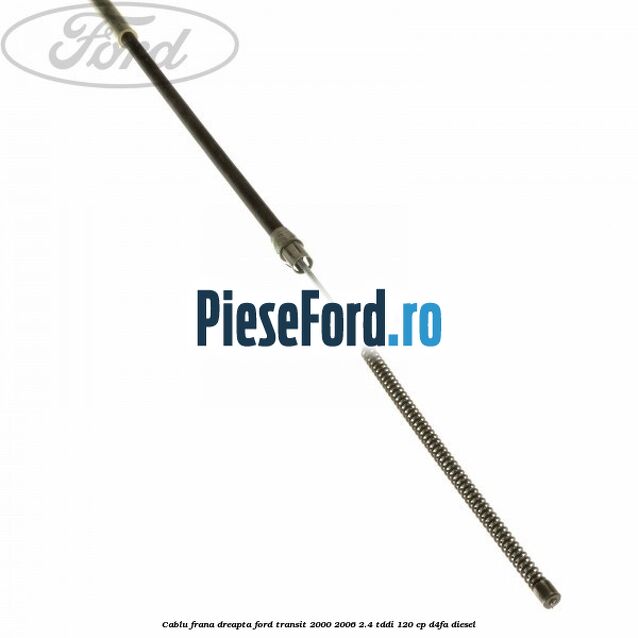 Cablu frana dreapta Ford Transit 2000-2006 2.4 TDdi 120 cp D4FA diesel
